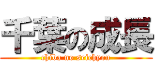 千葉の成長 (chiba no seichyou)