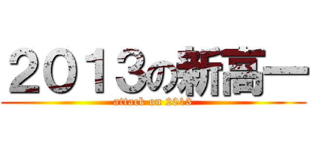 ２０１３の新高一 (attack on 2013)