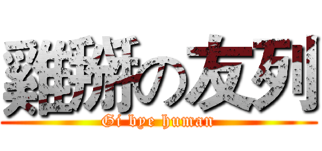 雞掰の友列 (Gi bye human)