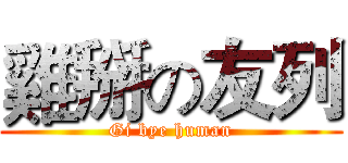 雞掰の友列 (Gi bye human)