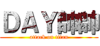 ＤＡＹ帥帥 (attack on titan)