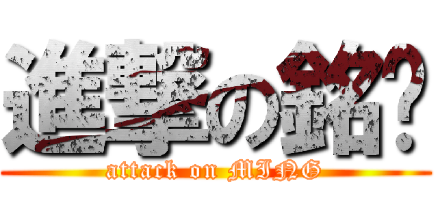 進撃の銘囝 (attack on MING)