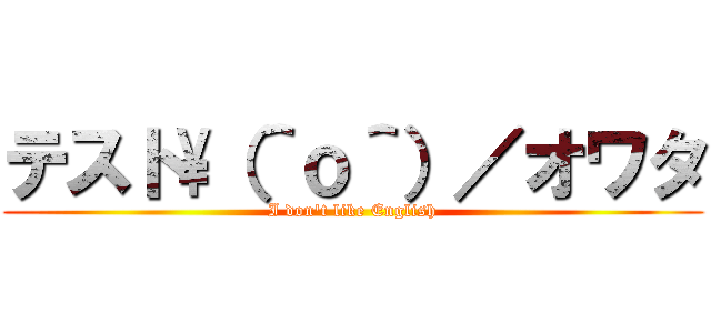 テスト\（＾ｏ＾）／オワタ (I don't like English)