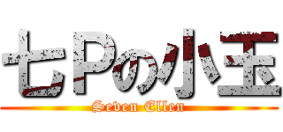 七Ｐの小玉 (Seven Ellen)