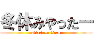 冬休みやったー (attack on titan)