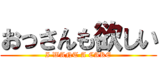 おっさんも欲しい (I WANT A CAKE)