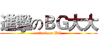 進擊のＢＧ大大 (attack on BG)