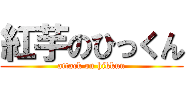 紅芋のひっくん (attack on hikkun)