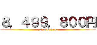 ８，４９９，８００円 (attack on titan)