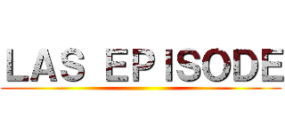 ＬＡＳ ＥＰＩＳＯＤＥ ()