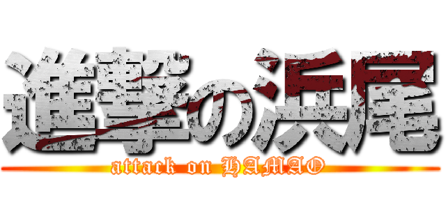 進撃の浜尾 (attack on HAMAO)