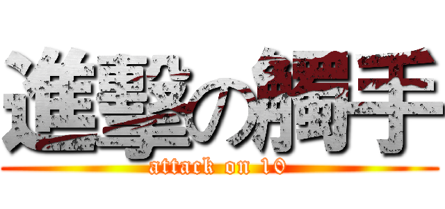進擊の觸手 (attack on 10)