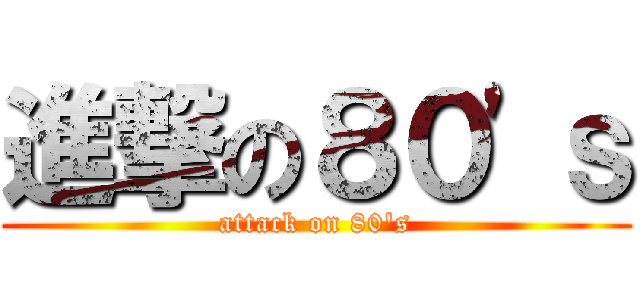 進撃の８０\'ｓ (attack on 80\'s)