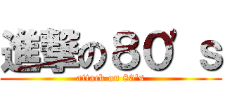進撃の８０\'ｓ (attack on 80\'s)