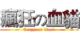 瘋狂の血貓 (Crazy cat blood)