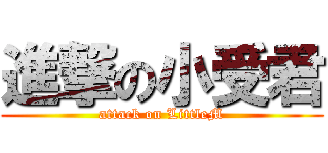 進撃の小受君 (attack on LittleM)