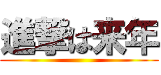 進撃は来年 ()