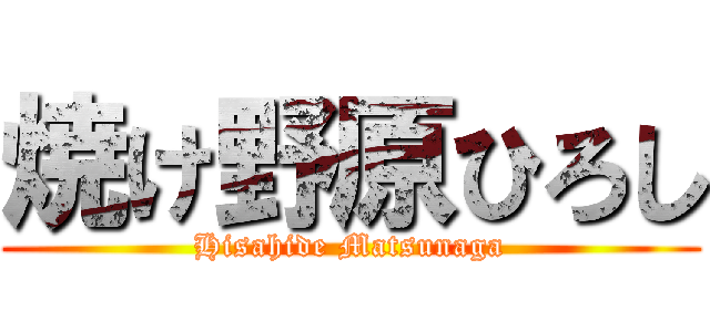 焼け野原ひろし (Hisahide Matsunaga)