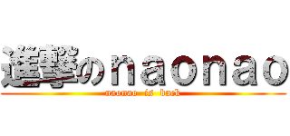 進撃のｎａｏｎａｏ (naonao  is  back)