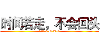 时间若走，不会回头 (attack on titan)