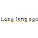 Ｌｏｎｇ ｌｏｎｇ ａｇｏ (attack on titan)