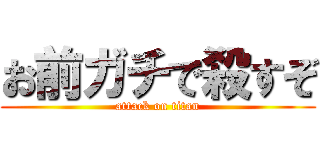 お前ガチで殺すぞ (attack on titan)