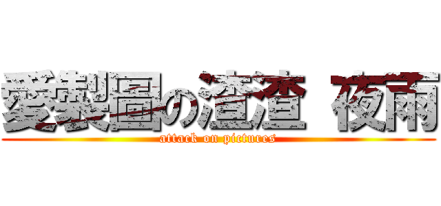 愛製圖の渣渣 夜雨 (attack on pictures)