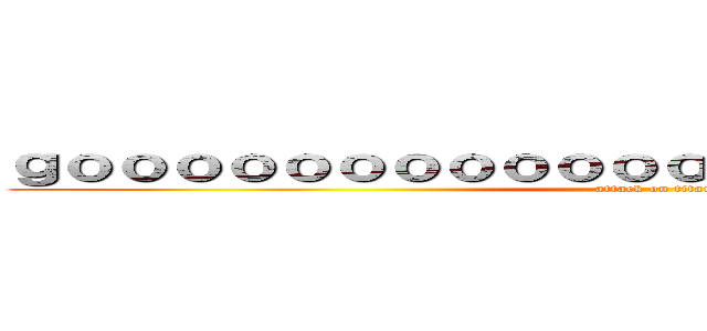 ｇｏｏｏｏｏｏｏｏｏｏｏｏｏｏｏｏｏｏｏｏｏｏｏ (attack on titan)