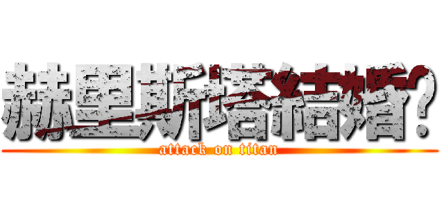 赫里斯塔結婚吧 (attack on titan)