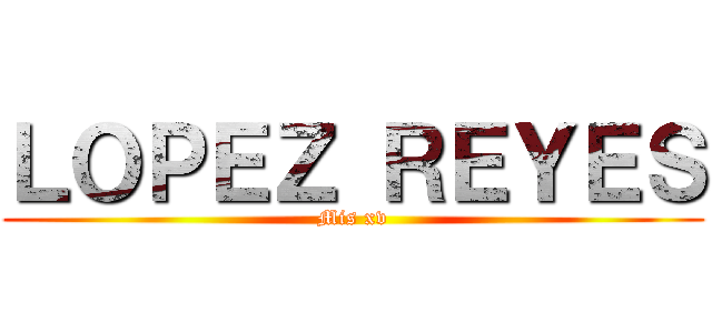 ＬＯＰＥＺ ＲＥＹＥＳ (Mis xv)