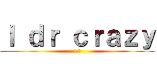 Ｉ ｄｒ ｃｒａｚｙ (12)