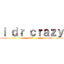 Ｉ ｄｒ ｃｒａｚｙ (12)