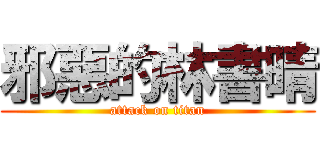 邪惡的林書晴 (attack on titan)