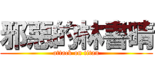 邪惡的林書晴 (attack on titan)