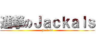 進撃のＪａｃｋａｌｓ (Jackals)
