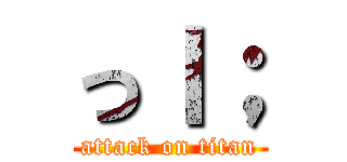 っｌ； (attack on titan)