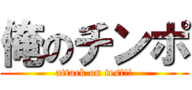 俺のチンポ (attack on test!!)