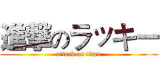 進撃のラッキー (attack on titan)
