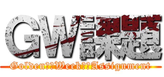 ＧＷ課題 (Golden　　Week　　Assignment)