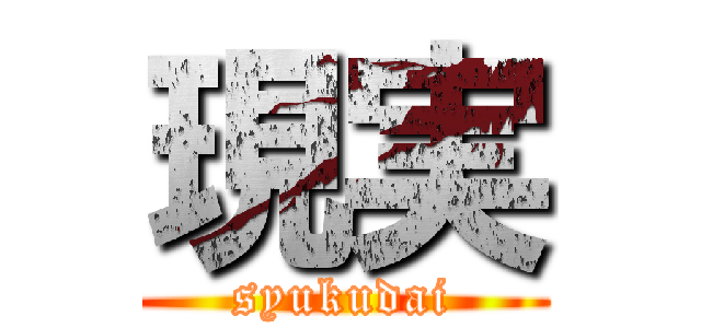 現実 (syukudai)