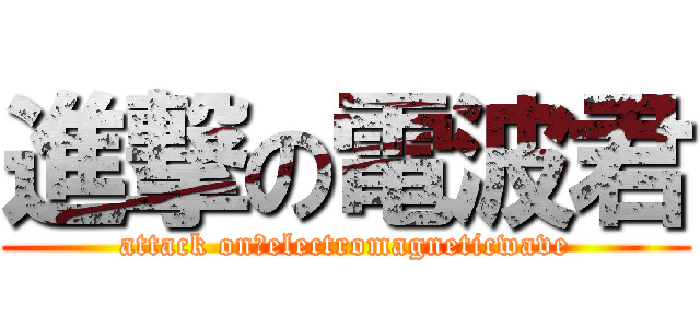 進撃の電波君 (attack on　electromagneticwave)