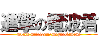進撃の電波君 (attack on　electromagneticwave)
