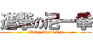 進撃の尼一拳 ( Baby, Don\'t Cry)