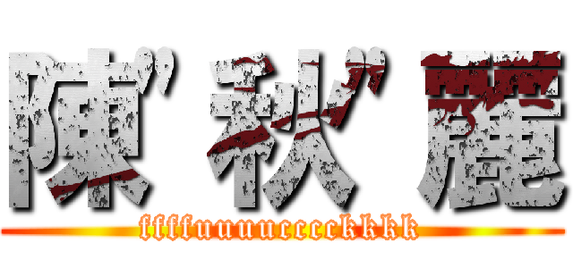 陳\"秋\"麗 (ffffuuuucccckkkk)
