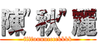 陳\"秋\"麗 (ffffuuuucccckkkk)