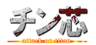 チン芯 (attack on titan)