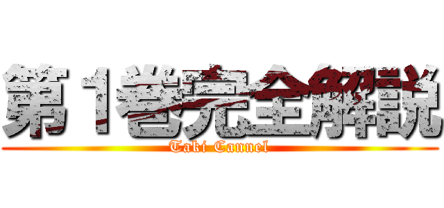 第１巻完全解説 (Taki Cannel)