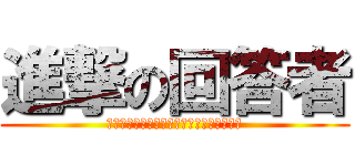 進撃の回答者 (解答者ですが中々解答する機会がありません)