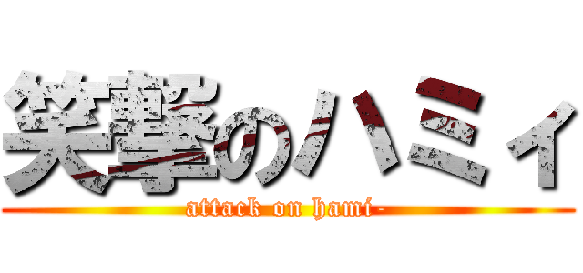 笑撃のハミィ (attack on hami-)