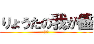 りょうたの我が儘 (理不尽)